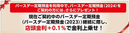バースデー定期預金を利用中で、バースデー定期預金（2024）をご契約の方には、さらにプレゼント！